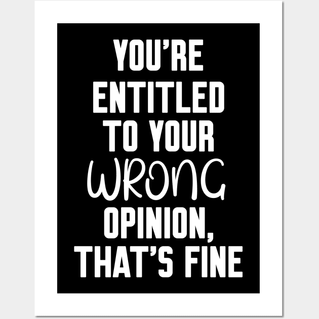 you're entitled to your wrong opinion that's fine Wall Art by Work Memes